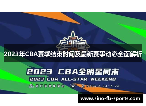 2023年CBA赛季结束时间及最新赛事动态全面解析 2023年CBA赛季结束时间及最新赛事动态全面解析