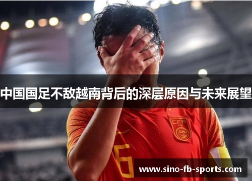 中国国足不敌越南背后的深层原因与未来展望 中国国足不敌越南背后的深层原因与未来展望