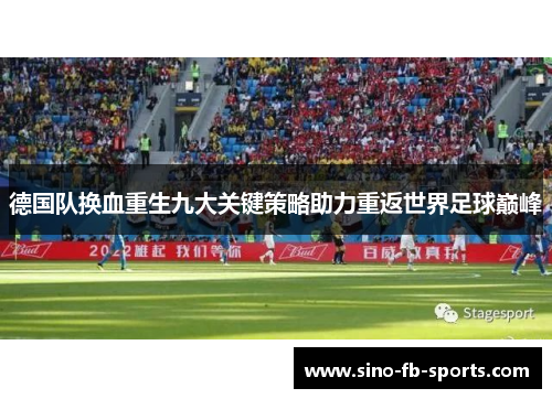 德国队换血重生九大关键策略助力重返世界足球巅峰 德国队换血重生九大关键策略助力重返世界足球巅峰