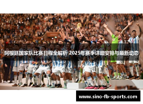阿根廷国家队比赛日程全解析 2025年赛季详细安排与最新动态 阿根廷国家队比赛日程全解析 2025年赛季详细安排与最新动态