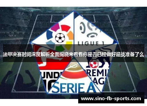 法甲决赛时间深度解析全面揭晓来看看你是否已经做好迎战准备了么