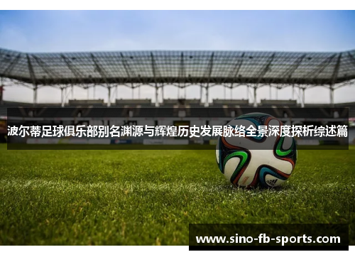 波尔蒂足球俱乐部别名渊源与辉煌历史发展脉络全景深度探析综述篇 波尔蒂足球俱乐部别名渊源与辉煌历史发展脉络全景深度探析综述篇