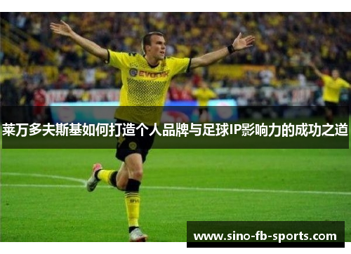 莱万多夫斯基如何打造个人品牌与足球IP影响力的成功之道