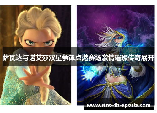 萨瓦达与诺艾莎双星争锋点燃赛场激情璀璨传奇展开