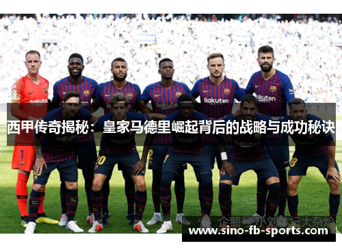 西甲传奇揭秘：皇家马德里崛起背后的战略与成功秘诀