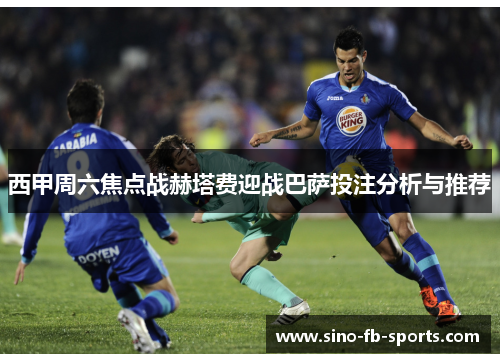 西甲周六焦点战赫塔费迎战巴萨投注分析与推荐