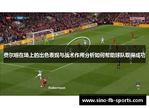 费尔明在场上的出色表现与战术作用分析如何帮助球队取得成功
