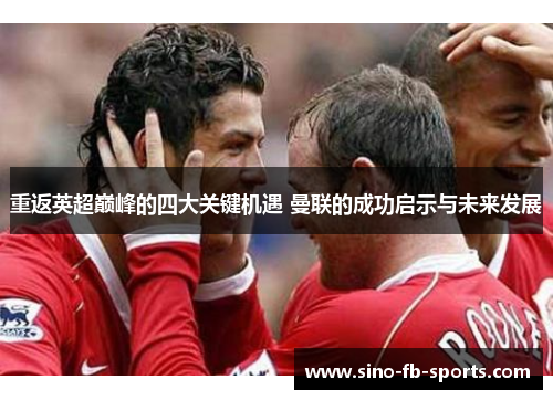 重返英超巅峰的四大关键机遇 曼联的成功启示与未来发展