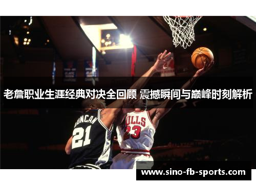 老詹职业生涯经典对决全回顾 震撼瞬间与巅峰时刻解析