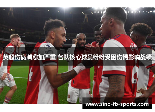 英超伤病潮愈加严重 各队核心球员纷纷受困伤情影响战绩