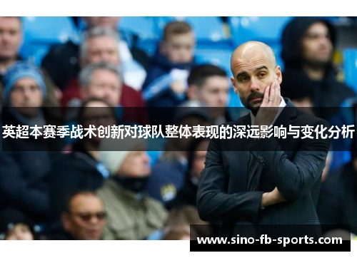 英超本赛季战术创新对球队整体表现的深远影响与变化分析