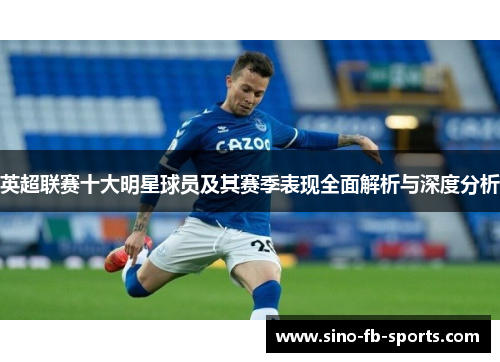 英超联赛十大明星球员及其赛季表现全面解析与深度分析