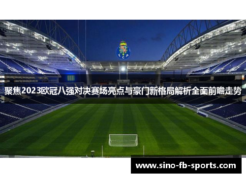 聚焦2023欧冠八强对决赛场亮点与豪门新格局解析全面前瞻走势