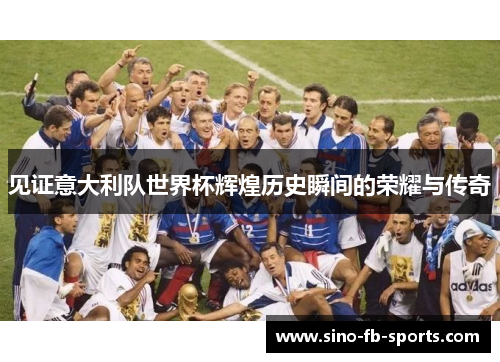 见证意大利队世界杯辉煌历史瞬间的荣耀与传奇