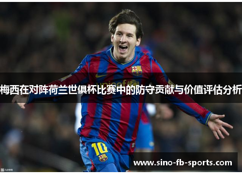 梅西在对阵荷兰世俱杯比赛中的防守贡献与价值评估分析