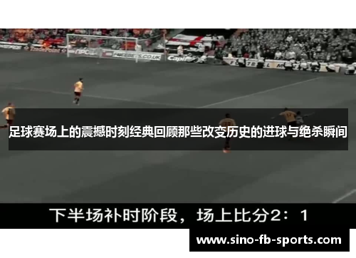 足球赛场上的震撼时刻经典回顾那些改变历史的进球与绝杀瞬间 足球赛场上的震撼时刻经典回顾那些改变历史的进球与绝杀瞬间