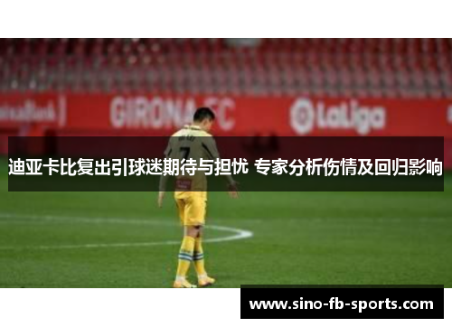 迪亚卡比复出引球迷期待与担忧 专家分析伤情及回归影响 迪亚卡比复出引球迷期待与担忧 专家分析伤情及回归影响