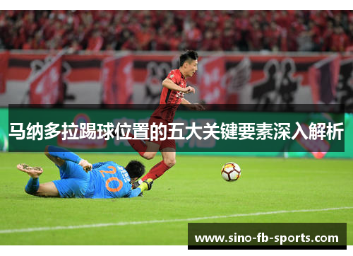 马纳多拉踢球位置的五大关键要素深入解析 马纳多拉踢球位置的五大关键要素深入解析